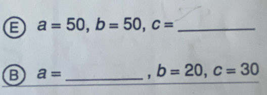 a=50, b=50, c= _ 
B a= _ 
_ 
, b=20, c=30