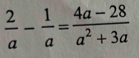  2/a - 1/a = (4a-28)/a^2+3a 