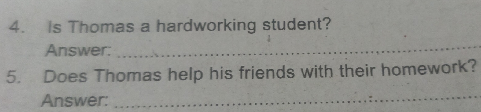 Is Thomas a hardworking student? 
Answer: 
_ 
5. Does Thomas help his friends with their homework? 
Answer: 
_