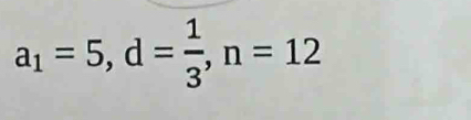 a_1=5, d= 1/3 , n=12