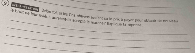 9interprétation le bruit de leur rivière, auraient-ils accepté le marché? Explique ta réponse. 
Selon toi, si les Chamblyens avaient su le prix à payer pour obtenir de nouveau 
_ 
_ 
_