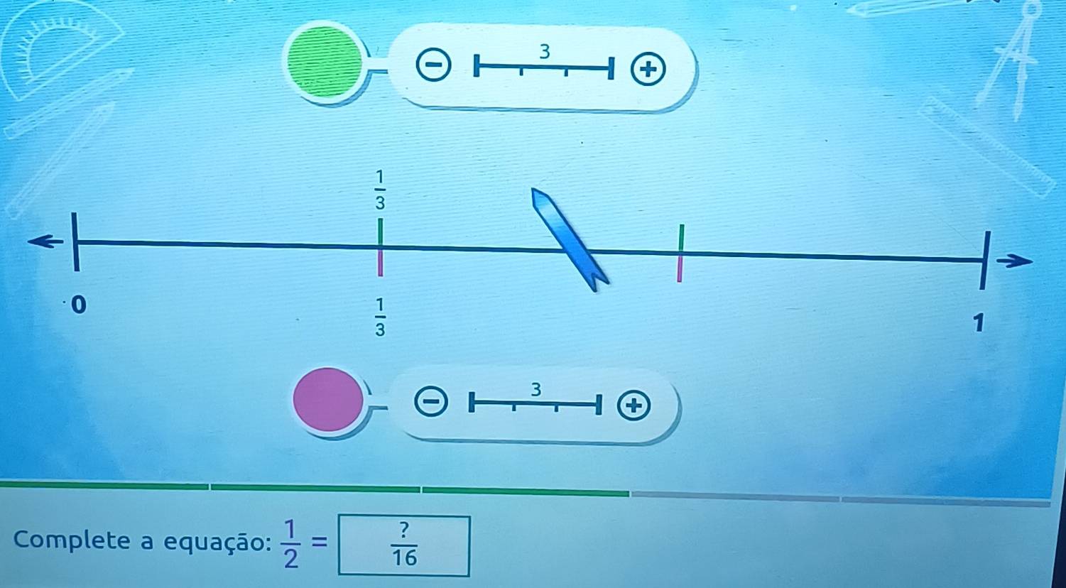 3
3 . +
Complete a equação:  1/2 =  ?/16 