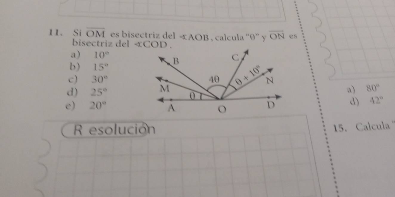 Si overline OM es bisectriz del ∠ AOB , calcula “θ” y overline ON es
bisectriz del
a) 10°
b) 15°
c) 30°
d) 25°
a) 80°
e) 20°
①) 42°
R esolución
15. Calcula '