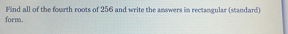 Find all of the fourth roots of 256 and write the answers in rectangular (standard) 
form.