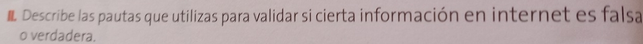 Describe las pautas que utilizas para validar si cierta información en internet es falsa 
o verdadera.