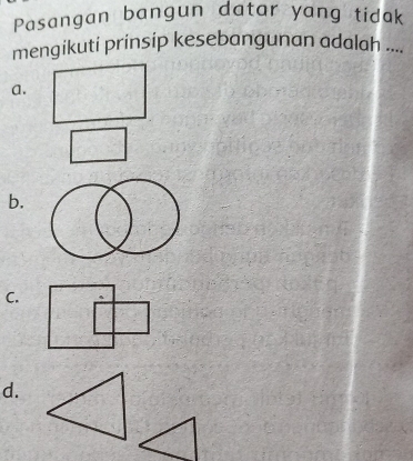 Pasangan bangun datar yang tidak 
mengikuti prinsip kesebangunan adalah .... 
a. 
b. 
C. 
d.