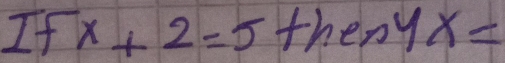 Ifx+2=5then4x=