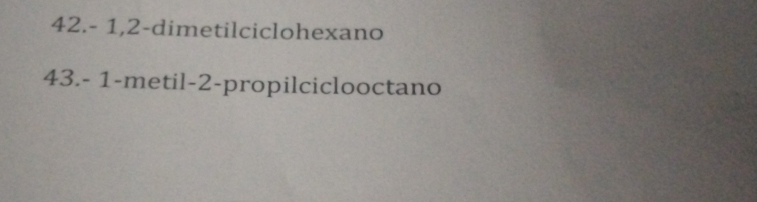 42. - 1, 2 -dimetilciclohexano 
43. - 1 -metil -2 -propilciclooctano