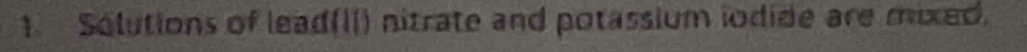 Solutions of lead(II) nitrate and potassium iodide are mixed.
