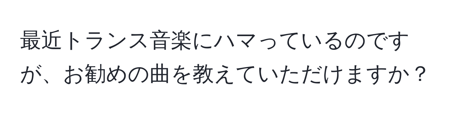 最近トランス音楽にハマっているのですが、お勧めの曲を教えていただけますか？