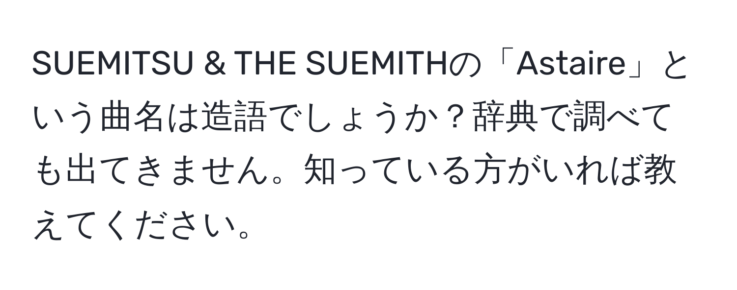 SUEMITSU & THE SUEMITHの「Astaire」という曲名は造語でしょうか？辞典で調べても出てきません。知っている方がいれば教えてください。