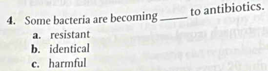 to antibiotics.
4. Some bacteria are becoming_
a. resistant
b. identical
c. harmful