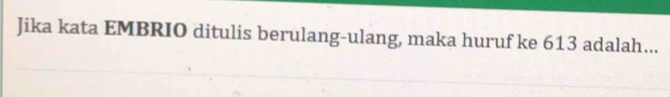 Jika kata EMBRIO ditulis berulang-ulang, maka huruf ke 613 adalah...