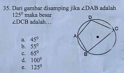 Dari gambar disamping jika ∠ DAB adalah
125° maka besar
∠ DCB adalah…
a. 45°
b. 55°
c. 65°
d. 100°
e. 125^0