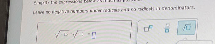 Simplify the expressions below as much as p
Leave no negative numbers under radicals and no radicals in denominators.
□^(□)  □ /□   sqrt(□ )
sqrt(-15)· sqrt(-6)=□