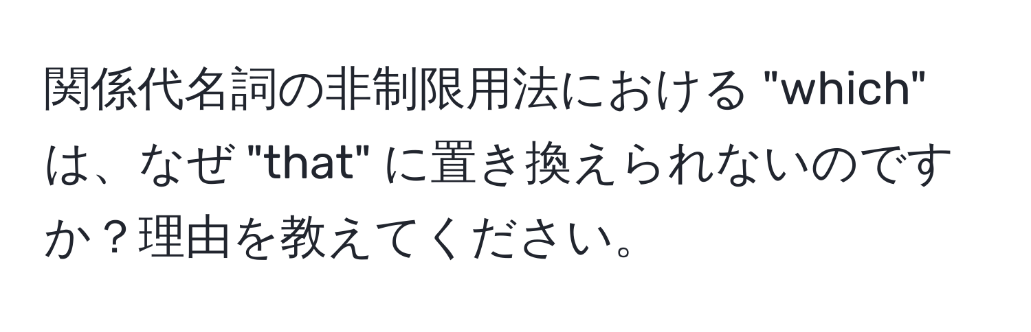 関係代名詞の非制限用法における "which" は、なぜ "that" に置き換えられないのですか？理由を教えてください。