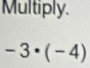 Multiply.
-3· (-4)