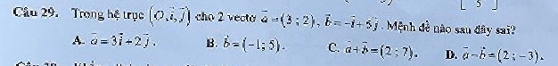 Trong hệ trục (0,i,j) cho 2 vecto vector a=(3;2), vector b=-vector i+5j Mệnh đề não sau đây sai?
A. vector a=3vector i+2vector j. B. vector b=(-1;5). C. a+overline b=(2;7). D. vector a-vector b=(2;-3).