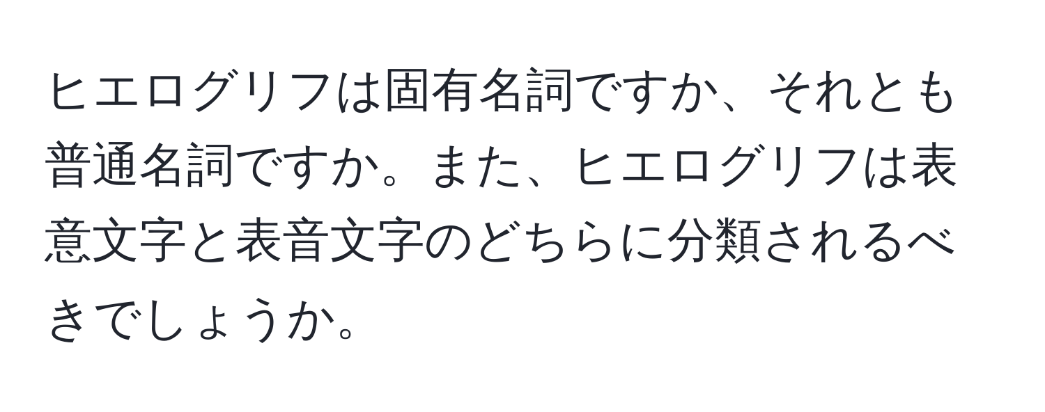 ヒエログリフは固有名詞ですか、それとも普通名詞ですか。また、ヒエログリフは表意文字と表音文字のどちらに分類されるべきでしょうか。