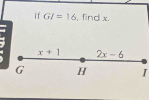 If GI=16 , find x.
I
x+1
2x-6
G
H
I