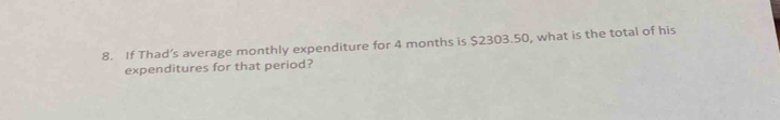 If Thad’s average monthly expenditure for 4 months is $2303.50, what is the total of his 
expenditures for that period?