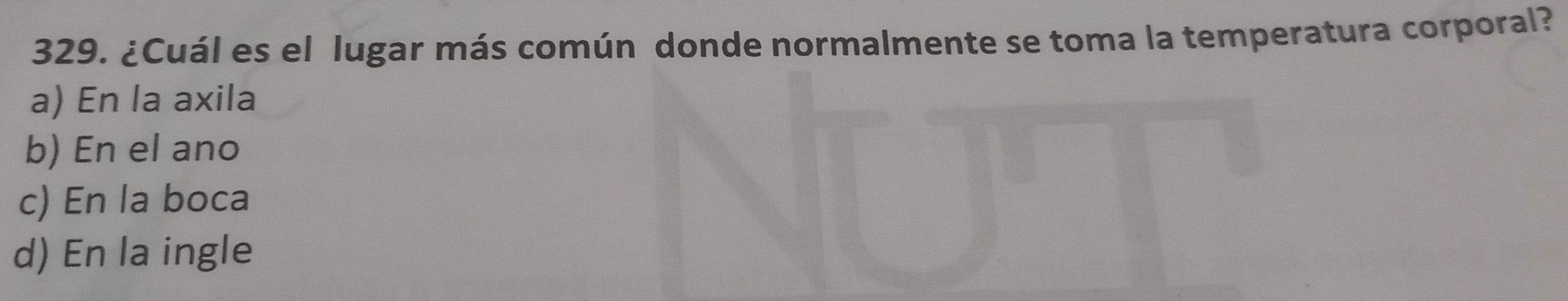 ¿Cuál es el lugar más común donde normalmente se toma la temperatura corporal?
a) En la axila
b) En el ano
c) En la boca
d) En la ingle