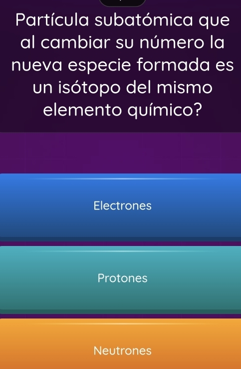 Partícula subatómica que
al cambiar su número la
nueva especie formada es
un isótopo del mismo
elemento químico?
Electrones
Protones
Neutrones