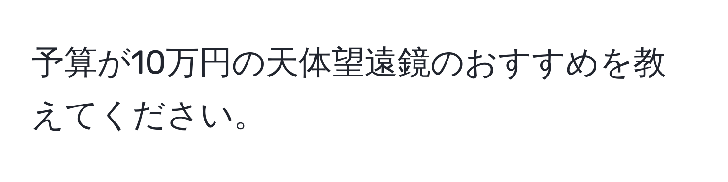 予算が10万円の天体望遠鏡のおすすめを教えてください。