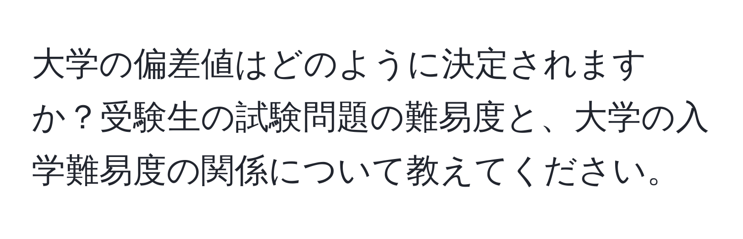 大学の偏差値はどのように決定されますか？受験生の試験問題の難易度と、大学の入学難易度の関係について教えてください。