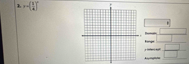 y=( 1/4 )^x
Domain: □
□° _ □°
Range: 
_ 
y-intercept:  □ /□   
Asymptote: