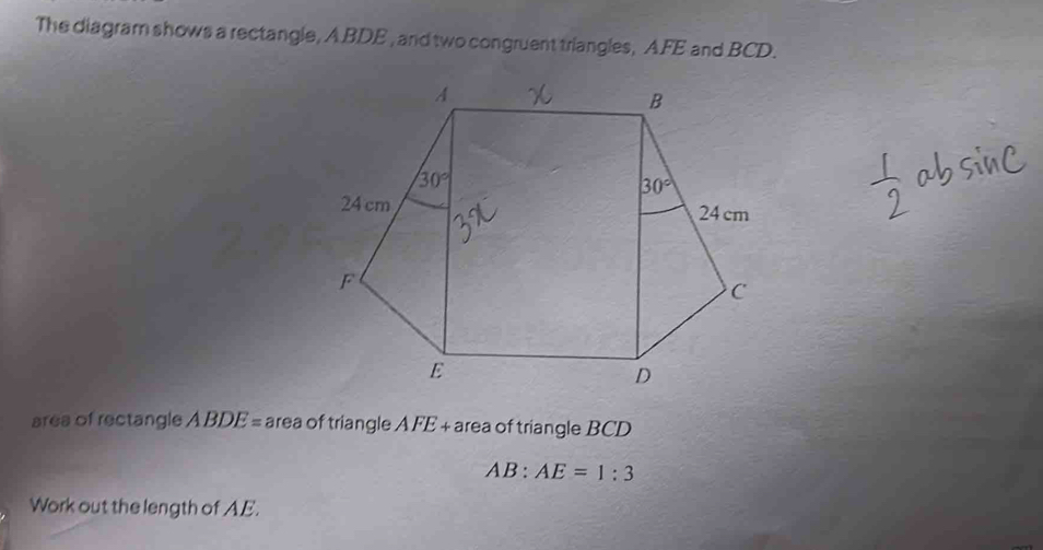 The diagram shows a rectangle, A BDE , and two congruent triangles, AFE and BCD.
area of rectangle ABDE= area of triangle A FE + area of triangle BCD
AB:AE=1:3
Work out the length of AE.