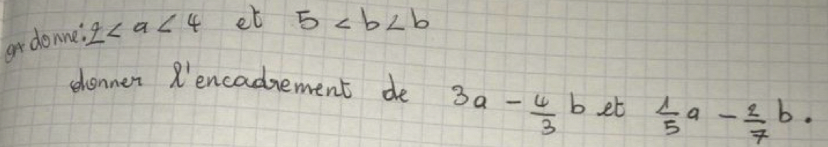 odonne: 2 et 5
slonner R'encadement de
3a- 4/3  b et  1/5 a- 2/7 b.