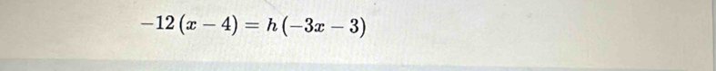 -12(x-4)=h(-3x-3)