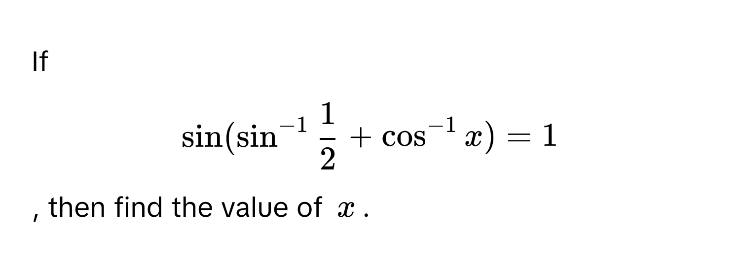 If $$sin(sin^(-1) 1/2 +cos^(-1)x)=1$$, then find the value of $$x$$.