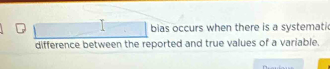 square bias occurs when there is a systematic 
difference between the reported and true values of a variable.