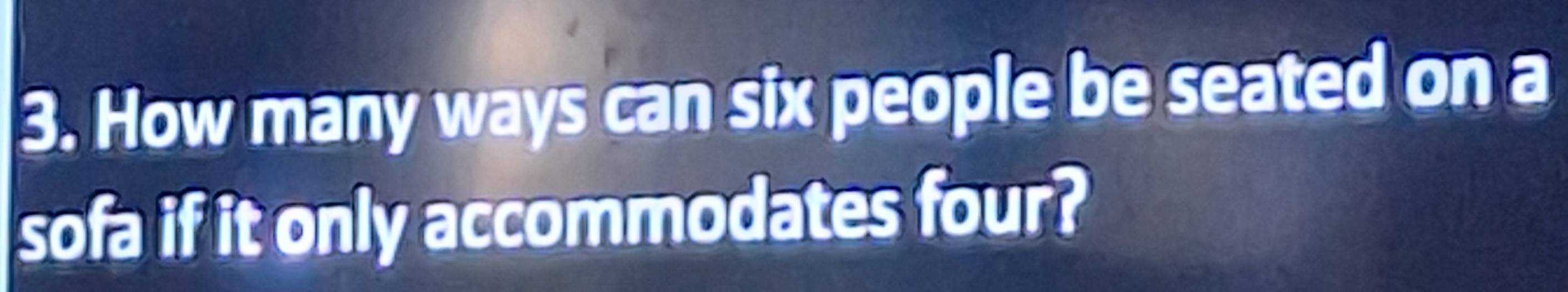 How many ways can six people be seated on a 
sofa if it only accommodates four?