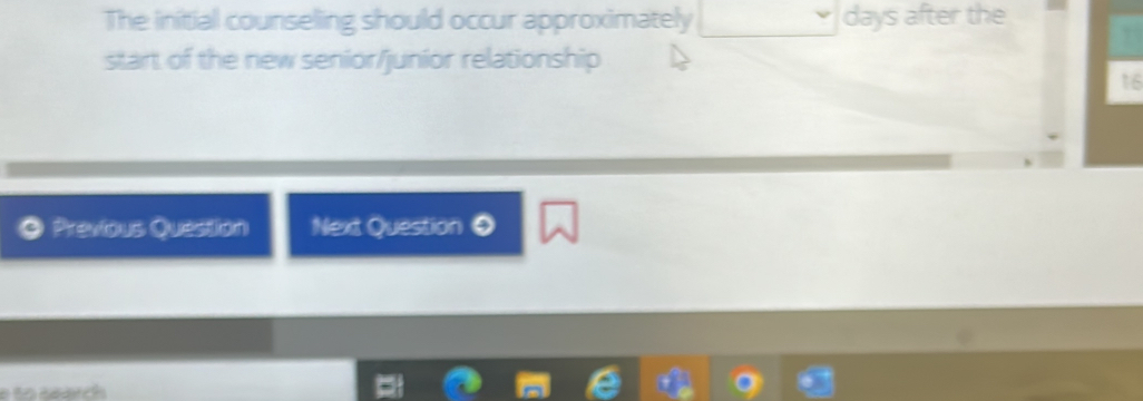 The initial counseling should occur approximately days after the 
start of the new senior/junior relationship
16
Previous Question Next Question 
e to eearch