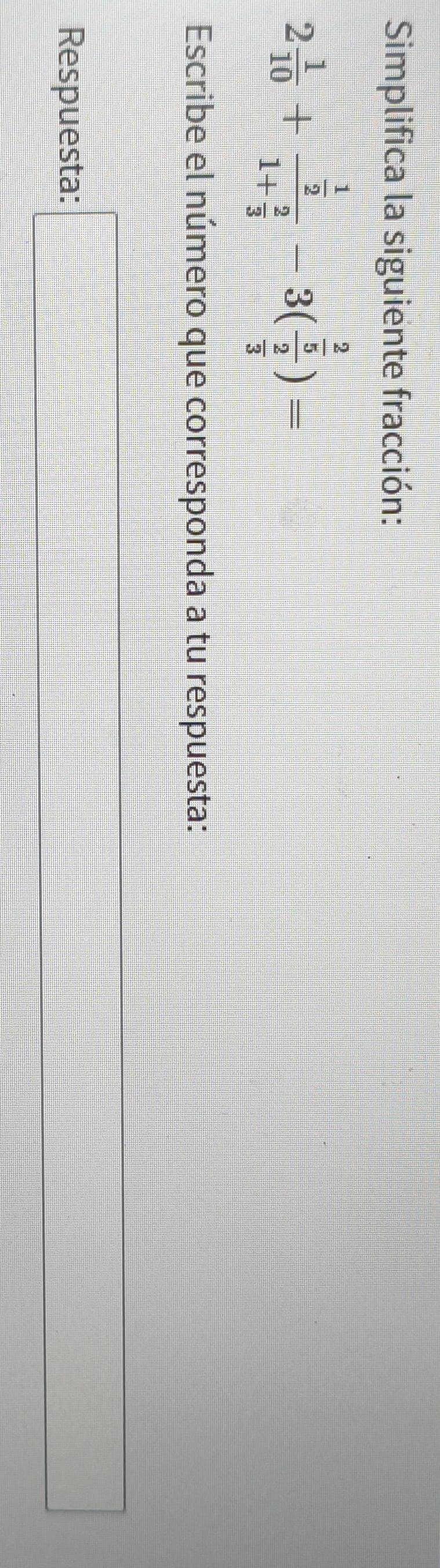 Simplifica la siguiente fracción:
2 1/10 +frac  1/2 1+ 2/3 -3(frac  2/5  2/3 )=
Escribe el número que corresponda a tu respuesta: 
Respuesta: □