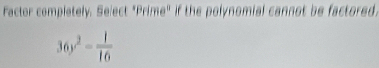 Factor completely. Select "Prime" if the polynomial cannot be factored.
36y^2= 1/16 