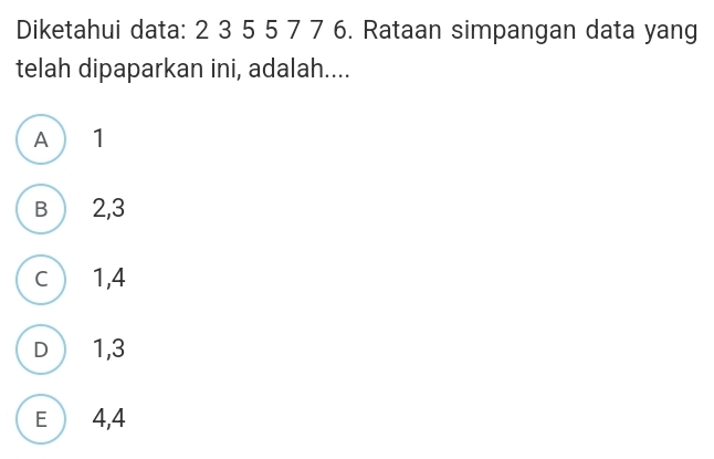 Diketahui data: 2 3 5 5 7 7 6. Rataan simpangan data yang
telah dipaparkan ini, adalah....
A  1
B ) 2, 3
c  1, 4
D  1, 3
E  4, 4