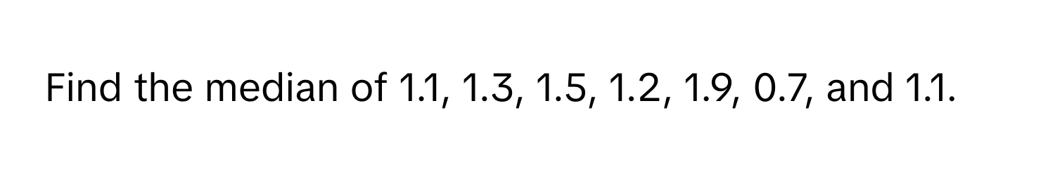 Find the median of 1.1, 1.3, 1.5, 1.2, 1.9, 0.7, and 1.1.