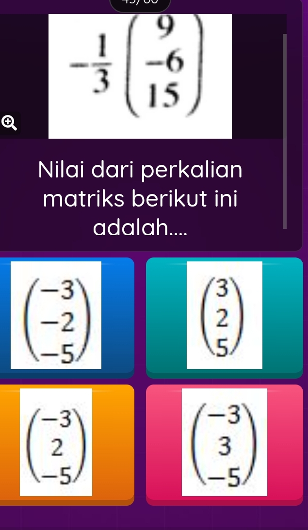 - 1/3 beginpmatrix 9 -6 15endpmatrix
Nilai dari perkalian
matriks berikut ini
adalah....