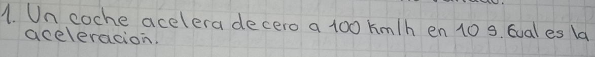 Un coche acelera decero a 100 km/h en 10 s. Gual es la 
aceleracion.