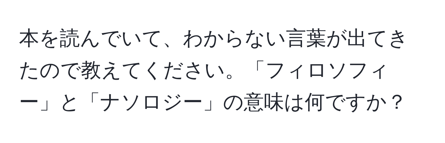 本を読んでいて、わからない言葉が出てきたので教えてください。「フィロソフィー」と「ナソロジー」の意味は何ですか？