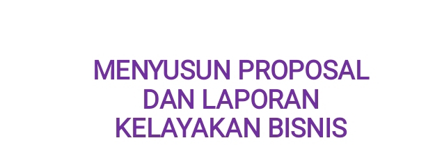 MENYUSUN PROPOSAL 
DAN LAPORAN 
KELAYAKAN BISNIS