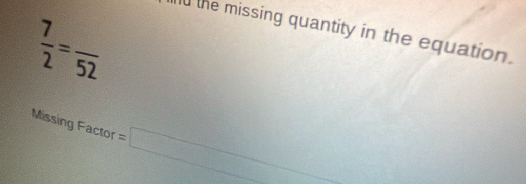 the missing quantity in the equation.
 7/2 =frac 52
Missing Factor =□