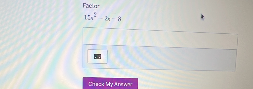 Factor
15x^2-2x-8
Check My Answer