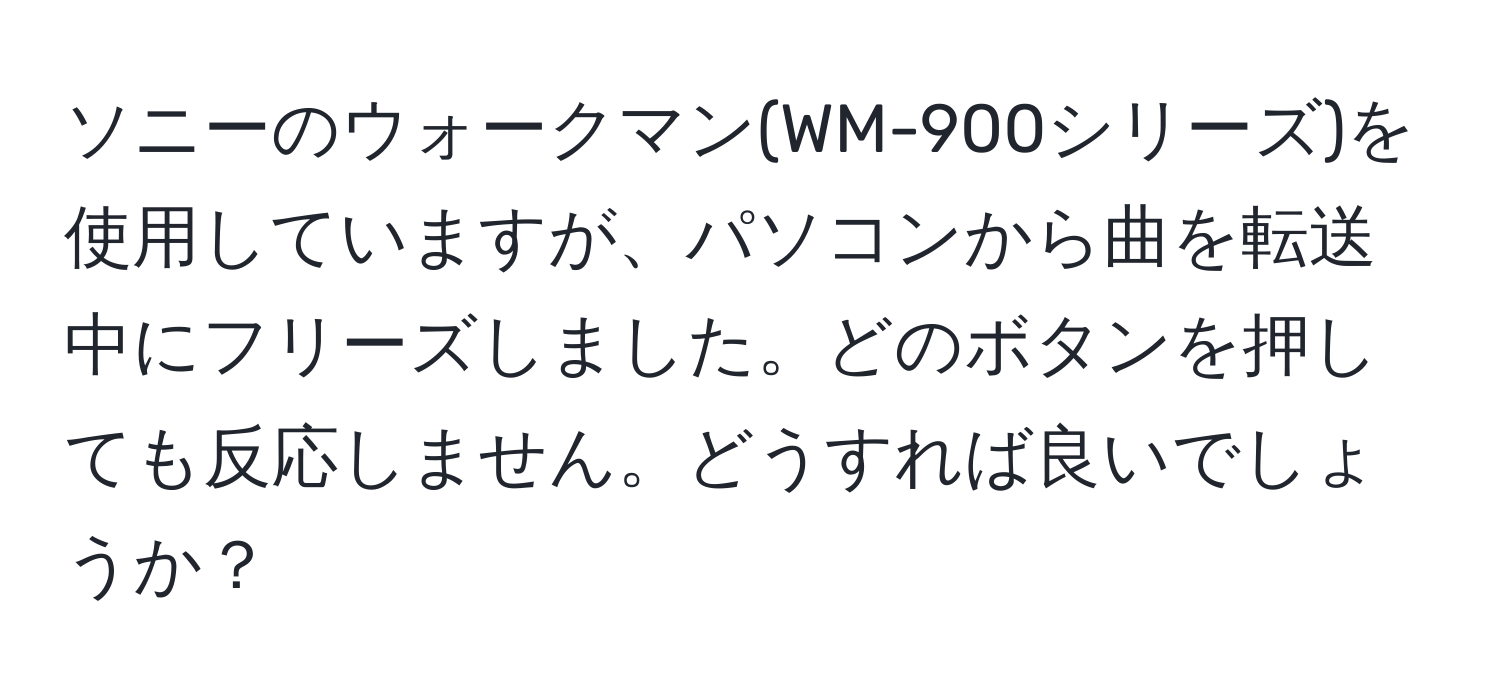 ソニーのウォークマン(WM-900シリーズ)を使用していますが、パソコンから曲を転送中にフリーズしました。どのボタンを押しても反応しません。どうすれば良いでしょうか？