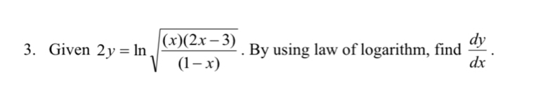 Given 2y=ln sqrt(frac (x)(2x-3))(1-x). By using law of logarithm, find  dy/dx .