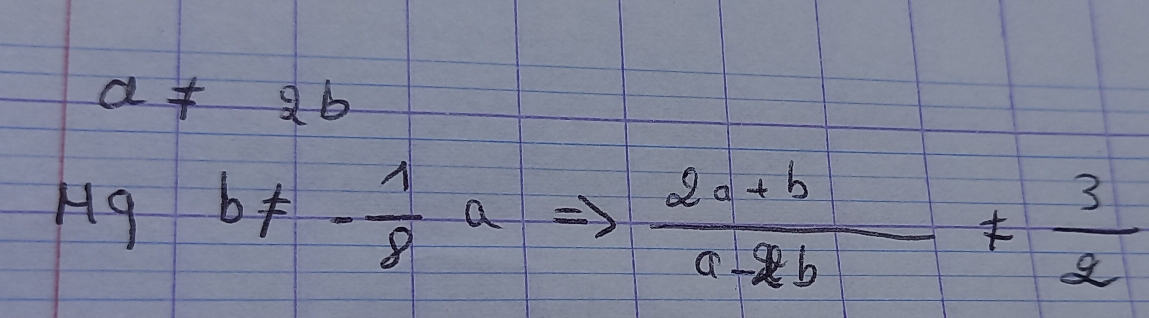 a!= 2b
49b!= - 1/8 a
 (2a+b)/a-2b !=  3/2 